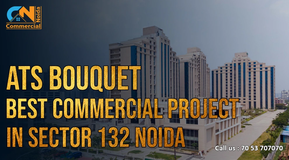Why is ATS Bouquet the Best Commercial Project in Sector 132 Noida?