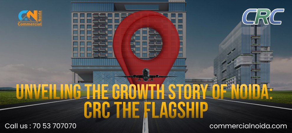 Unveiling the Growth Story of Noida: CRC Group's Flagship Project