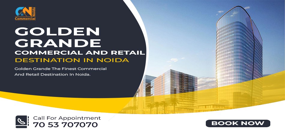 Golden Grande: The Finest Commercial And Retail Destination In Noida